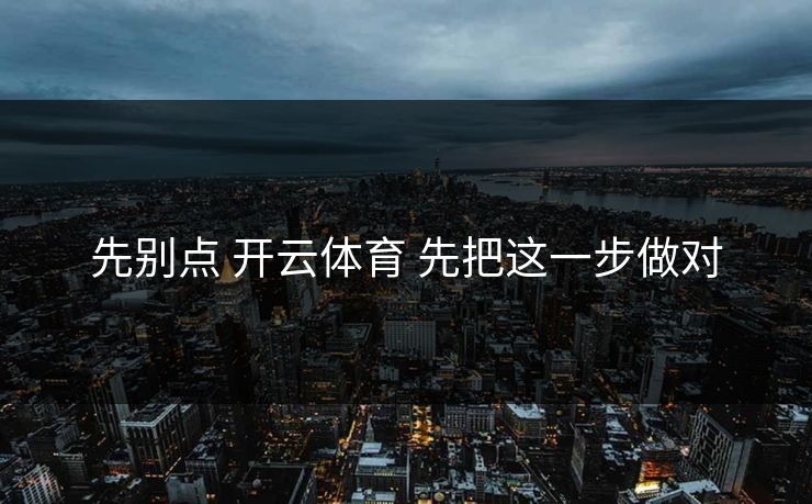先别点 开云体育 先把这一步做对