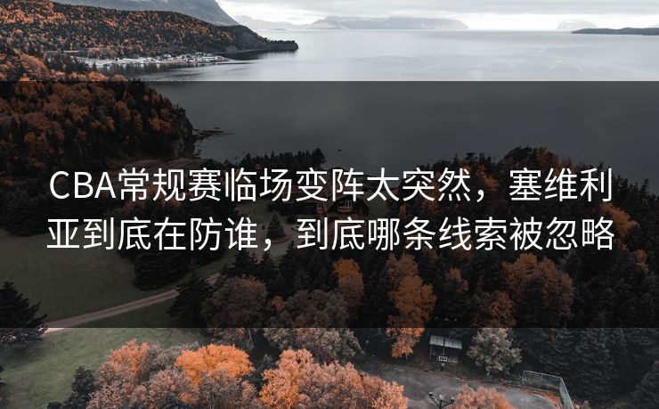 CBA常规赛临场变阵太突然,塞维利亚到底在防谁,到底哪条线索被忽略 CBA常规赛临场变阵太突然,塞维利亚到底在防谁,到底哪条线索被忽略