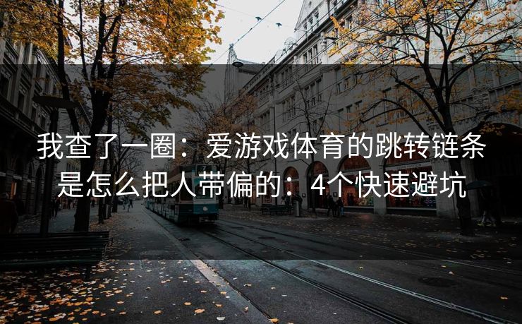 我查了一圈：爱游戏体育的跳转链条是怎么把人带偏的：4个快速避坑
