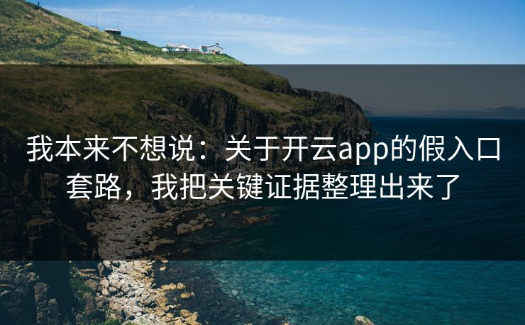 我本来不想说：关于开云app的假入口套路，我把关键证据整理出来了