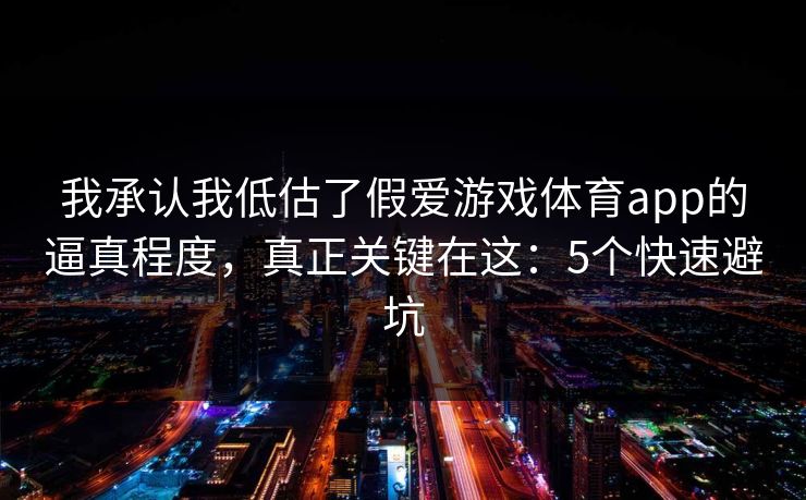 我承认我低估了假爱游戏体育app的逼真程度,真正关键在这:5个快速避坑 我承认我低估了假爱游戏体育app的逼真程度,真正关键在这:5个快速避坑