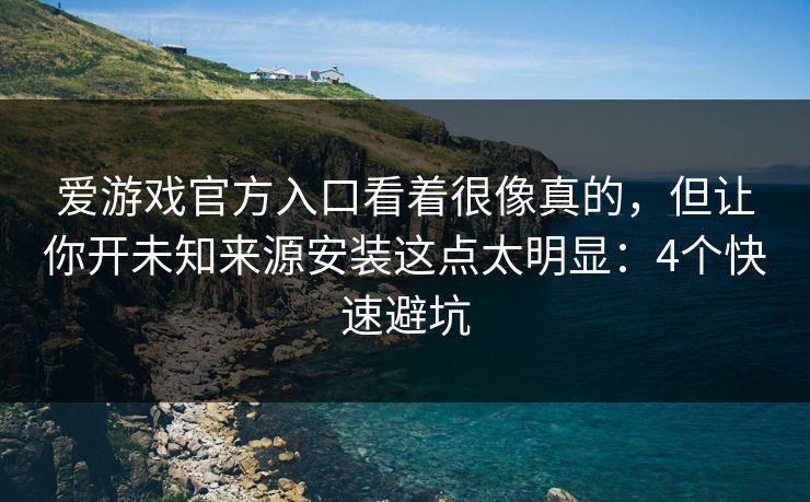 爱游戏官方入口看着很像真的，但让你开未知来源安装这点太明显：4个快速避坑