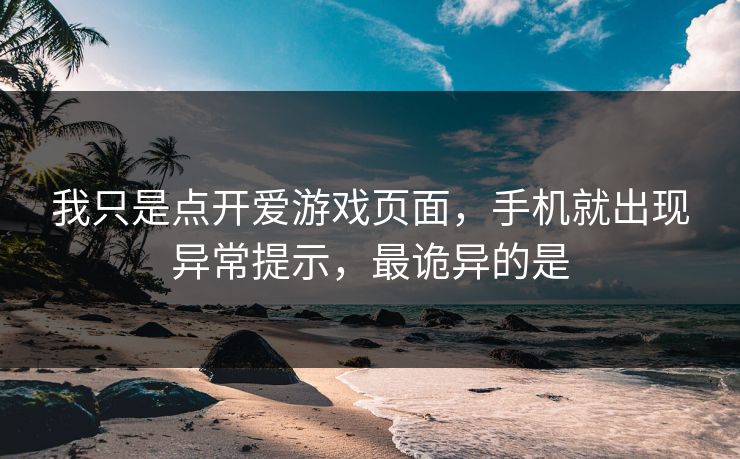 我只是点开爱游戏页面，手机就出现异常提示，最诡异的是