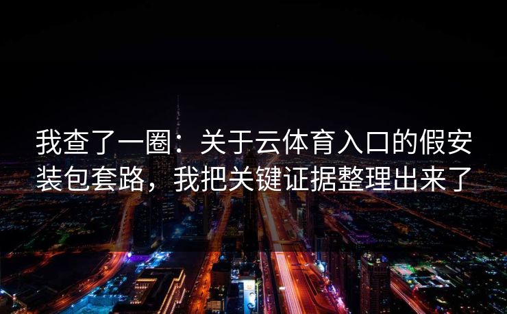 我查了一圈:关于云体育入口的假安装包套路,我把关键证据整理出来了 我查了一圈:关于云体育入口的假安装包套路,我把关键证据整理出来了