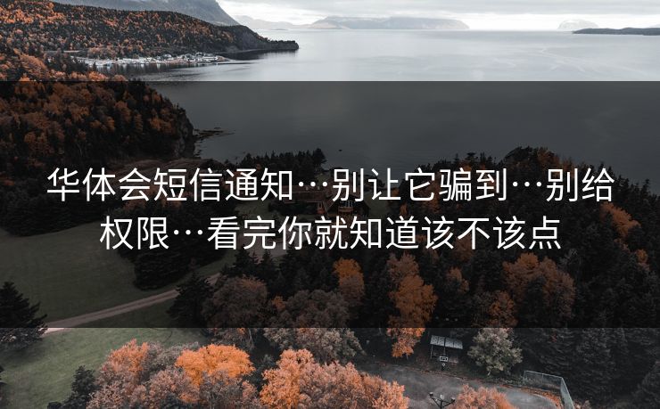 华体会短信通知…别让它骗到…别给权限…看完你就知道该不该点