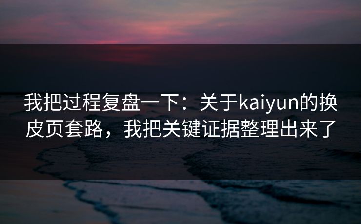 我把过程复盘一下：关于kaiyun的换皮页套路，我把关键证据整理出来了