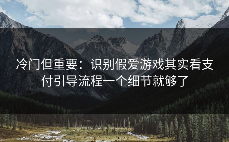 冷门但重要:识别假爱游戏其实看支付引导流程一个细节就够了 冷门但重要:识别假爱游戏其实看支付引导流程一个细节就够了