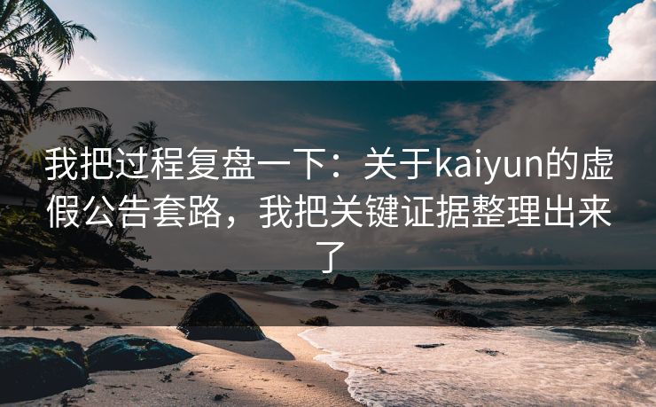 我把过程复盘一下：关于kaiyun的虚假公告套路，我把关键证据整理出来了
