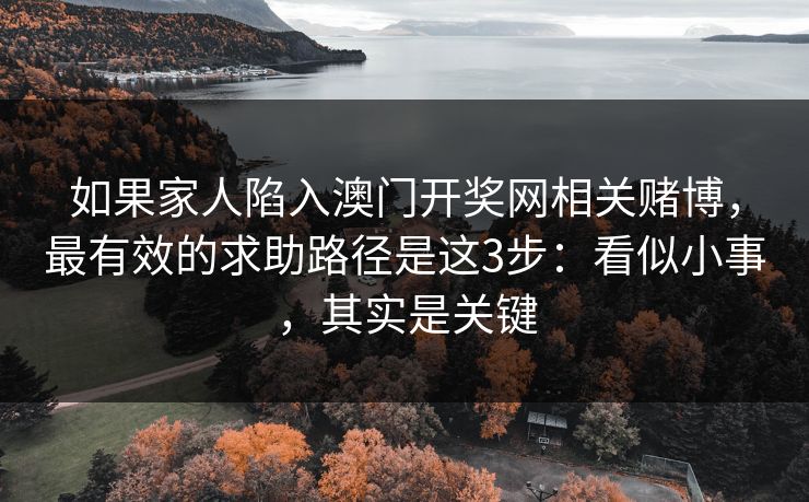 如果家人陷入澳门开奖网相关赌博，最有效的求助路径是这3步：看似小事，其实是关键