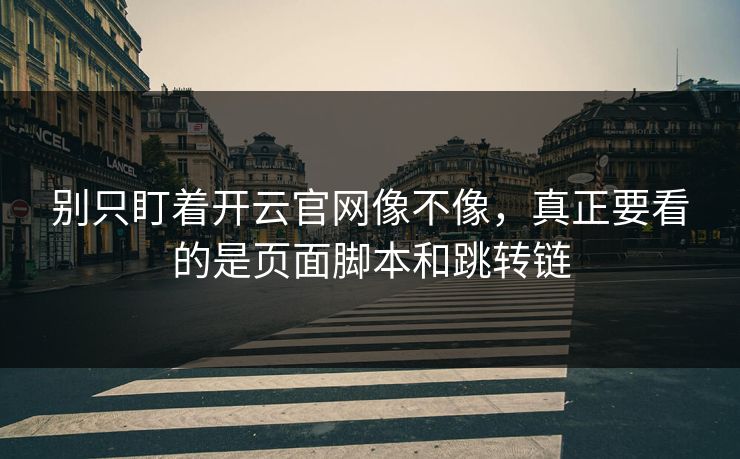 别只盯着开云官网像不像,真正要看的是页面脚本和跳转链 别只盯着开云官网像不像,真正要看的是页面脚本和跳转链