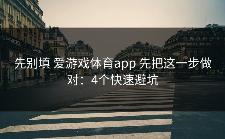 先别填 爱游戏体育app 先把这一步做对：4个快速避坑
