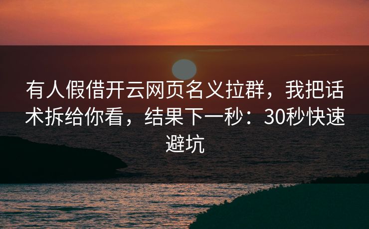 有人假借开云网页名义拉群，我把话术拆给你看，结果下一秒：30秒快速避坑