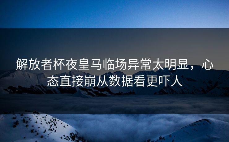 解放者杯夜皇马临场异常太明显,心态直接崩从数据看更吓人 解放者杯夜皇马临场异常太明显,心态直接崩从数据看更吓人
