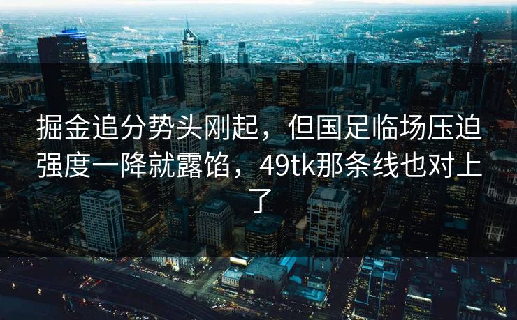 掘金追分势头刚起，但国足临场压迫强度一降就露馅，49tk那条线也对上了