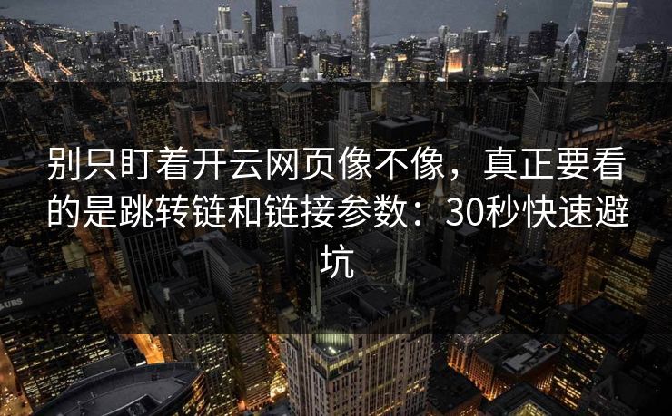 别只盯着开云网页像不像，真正要看的是跳转链和链接参数：30秒快速避坑